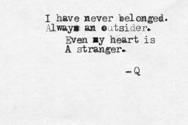 I have never belonged. Always an outsider. Even my heart is A stranger. Q -