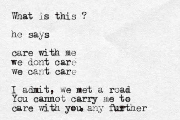 What is this ? he says care with me we dont care we cant care I admit, we met a road You cannot carry me to care with you any further ,