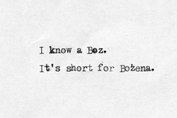 I know a Boz. It's short for Bozena. ' 