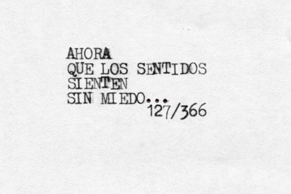 AHORA QUE LOS SENTIDOS SIENTEN SIN MIEDO... 127/366 