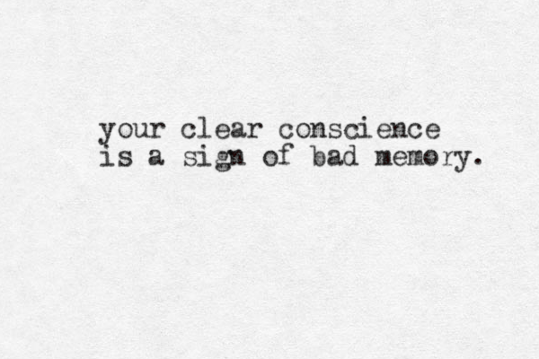 your clear conscience is a sign of bad memory. 