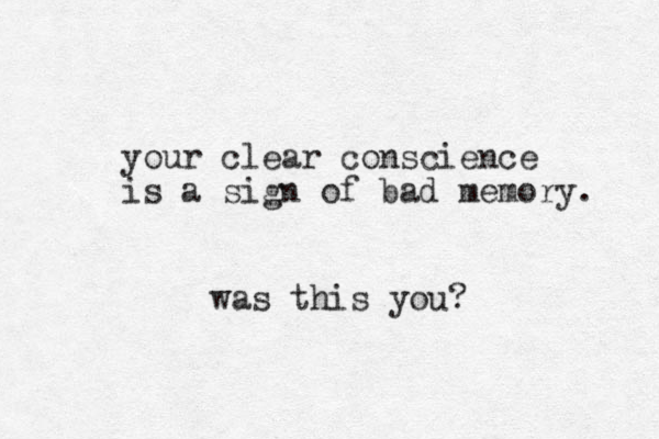 your clear conscience is a sign of bad memory. was this you?