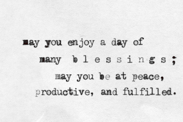 may you enjoy a day of many b l e s s i n g s may you be at peace, productive, and fulfilled. ; 