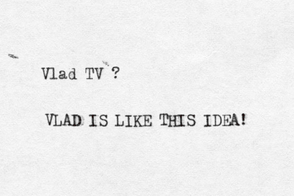 Vlad TV ? VLAD IS LIKE THIS IDEA! 