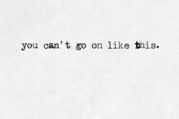 you can't go on like rhis t t t . 