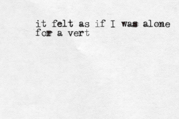 it felt as if I was alone for a vert