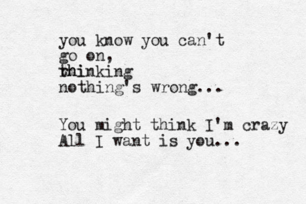 you know you can't go on, rhi thinking nothing's wrong... You might think I'm crazy All I want is you... 