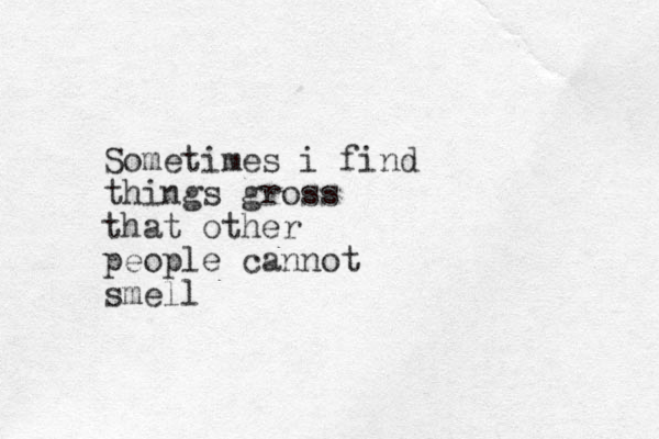 Some times i find things gross that other people cannot smell 