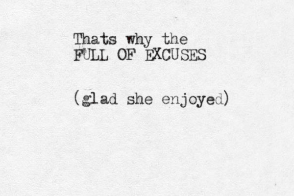 Thats why the FULL OF EXCUSES (glad she enjoyed)