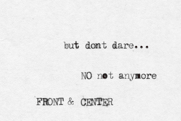 but dont dare... NO not anymore FRONT & CENTER