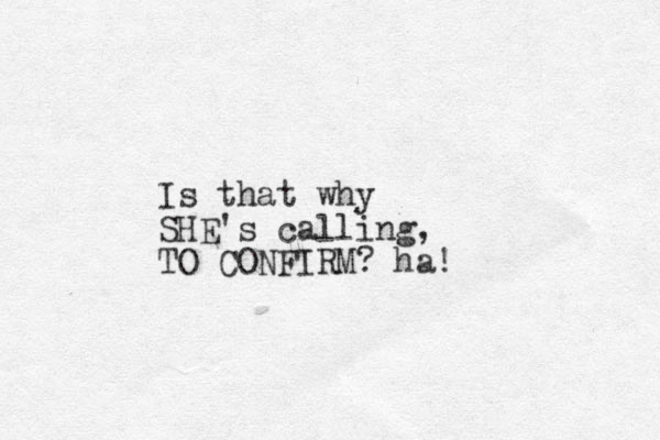 Is that why SHE's calling, TO CONFIRM? ha!