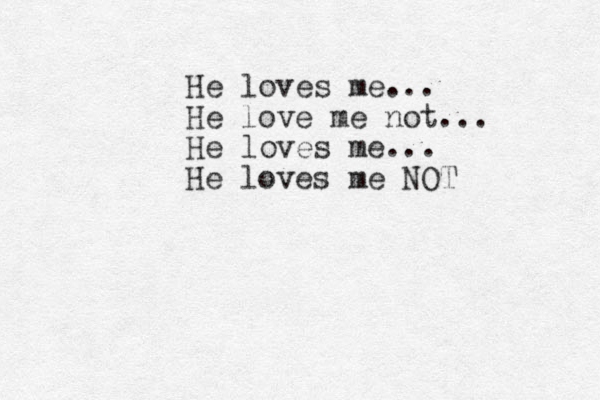 He loves me... He love me not... He loves me... He loves me NOT