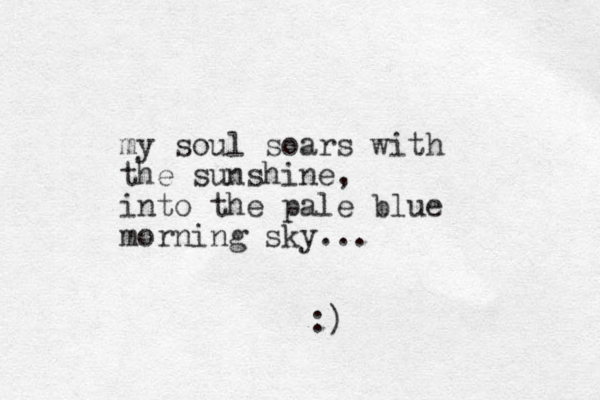 my soul soars with the sunshine, into the pale blue morning sky... :)