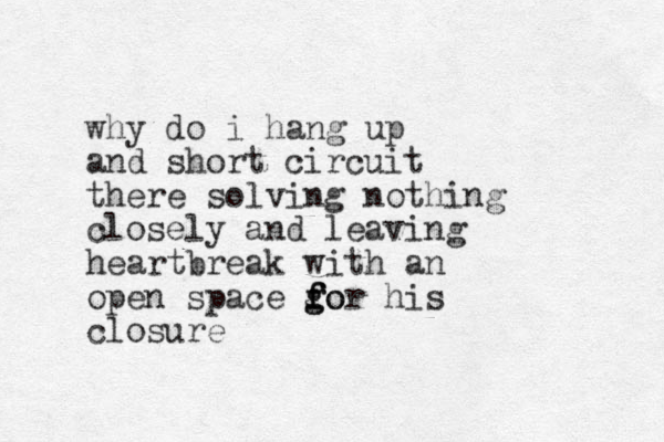 why do i hang up and short circuit there so lving nothing closely and leaving heartbreak with an open space gor f f g fo his closure