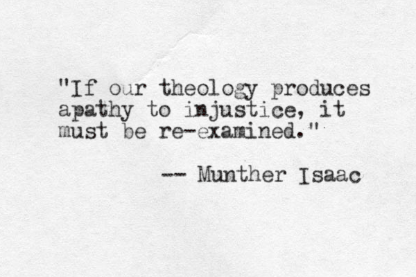 "If our theology produces apathy to injustice, it must be re-examined." -- Munther Isaac 