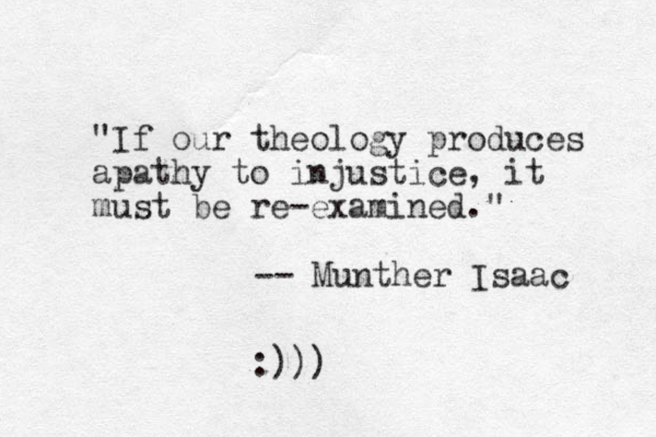 "If our theology produces apathy to injustice, it must be re-examined." -- Munther Isaac :)))