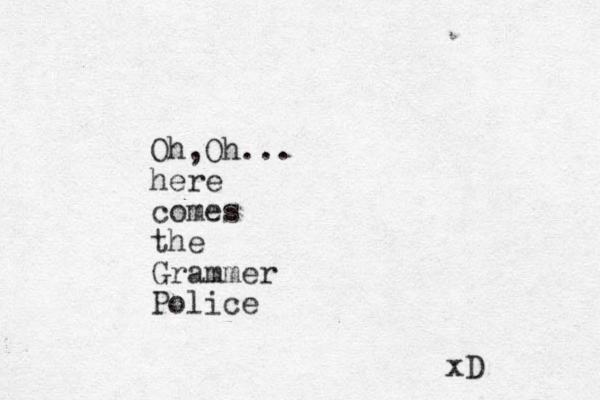 Oh,Oh... here comes the Grammer Police xD