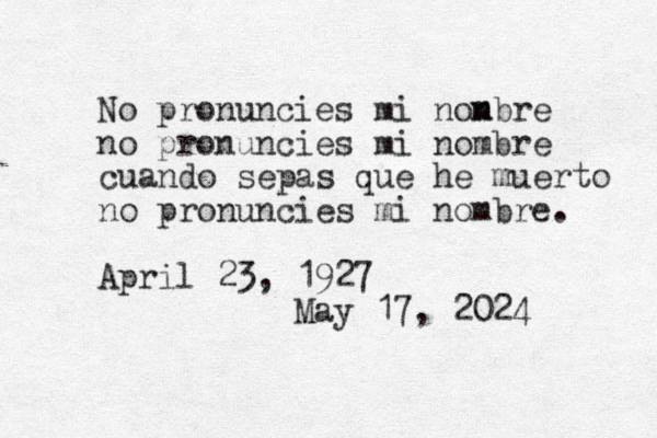 No pronuncies mi non mbre no pronuncies mi nombre cuando sepas que he muerto no pronuncies mi nombre. April 23 , 1927 May 17, 2024 
