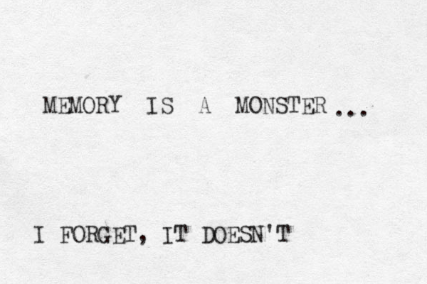 MEMORY IS A MONSTER I FORGET, IT DOESN'T ...