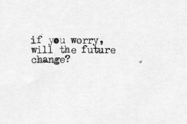 if you worry, will the future change?