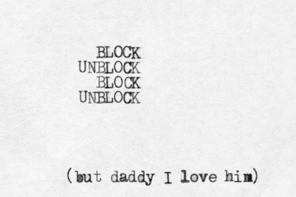 BLOCK BLOCK UN BLOCK UNBLOCK (but daddy I love him) 
