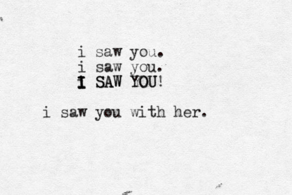i saw you. i saw you. i SAW YOU! I I I I I SAW YOU i saw you with her.