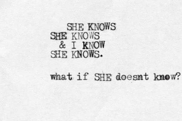 SHE KNOWS SHE KNOWS & I k KNOW SHE KNOWS. what if SHE doesnt know? 