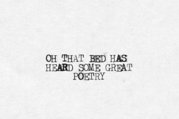 OH THAT BED HAS HEARD SOME GREAT POETRY 