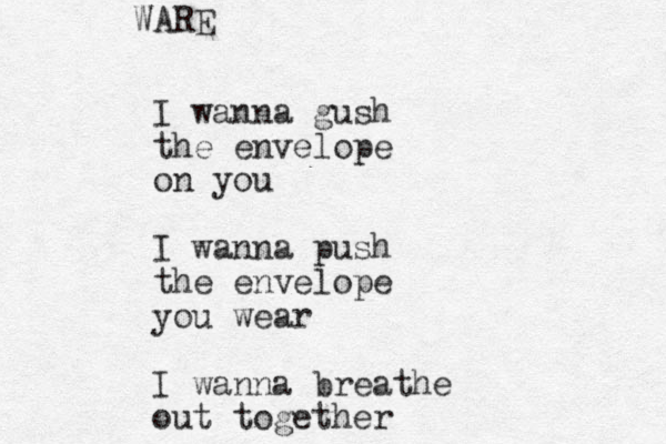 I wanna gush the envelope on you I wanna push the envelope you wear I wanna breathe out together WARE 