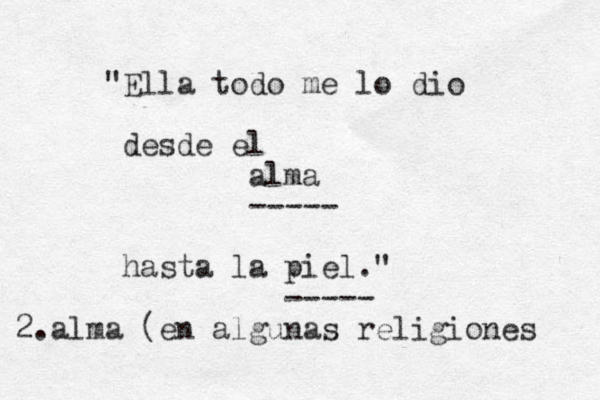 "Ella todo me lo dio desde el alma ----- hasta la piel." ----- 2. alma (en algunas religiones 
