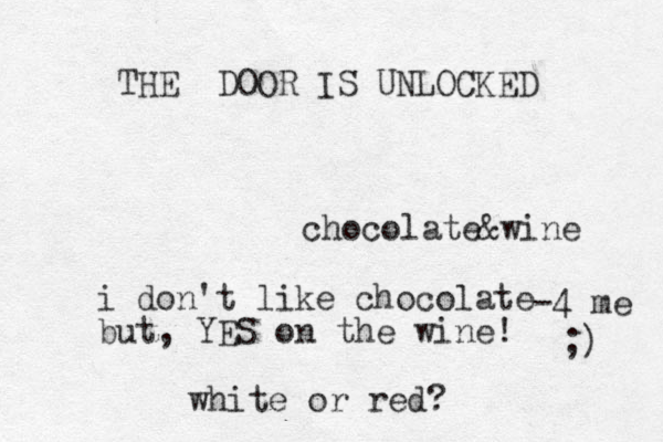 chocolate&wine THE DOOR IS UNLOCKED i don't like chocolate but, YES on the wine! white or red? -4 me ;) 