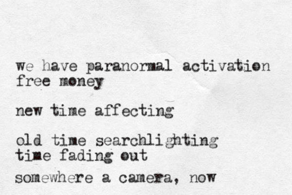 we have paranormal activation free money new time affecting old time searchlighting time fading out somewhere a camera, now