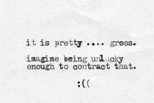 it is pretty .... gross. imagine being unlucky enough to contract that. :(( 