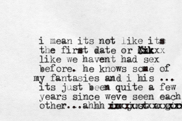 i mean its not like its the first date or luk ik i Cxxxx X like we havent had sex before. he knows some of y m fantasies and i his ... its just been quite a few years since weve seen each other...ahhh im just a girl xxxxxxxxxxxxxx xxxx 