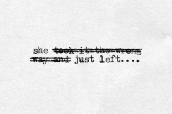 she took it the wrong way and just left.... ----------------- -------- ----------------- - -------- - ----------------- 