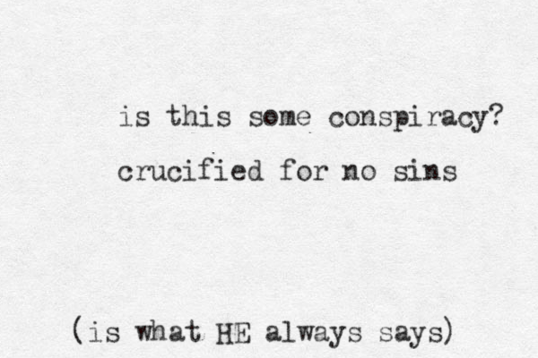 is this some conspiracy? crucified for no sins (is what HE always says)