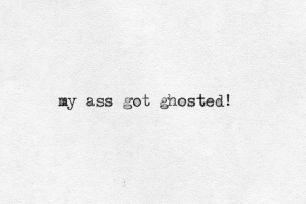 my ass got ghosted!