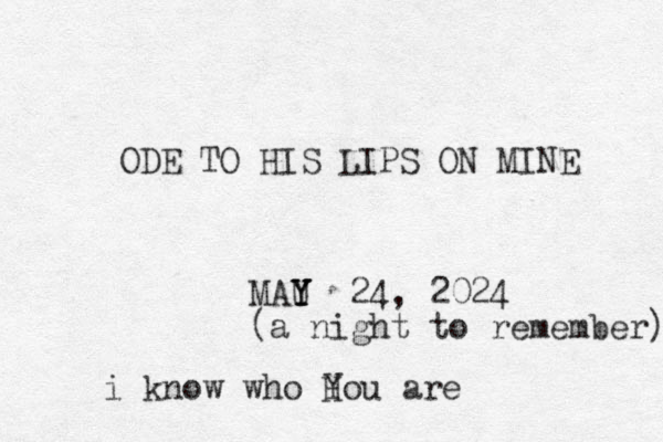 ODE TO HIS LIPS ON MINE MAU Y Y Y 24, 2024 (a night to remember) i know who H You are