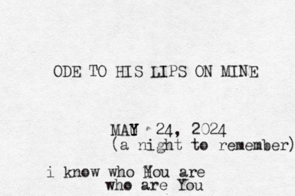 ODE TO HIS LIPS ON MINE MAU Y Y Y 24, 2024 (a night to remember) i know who H You are who are You