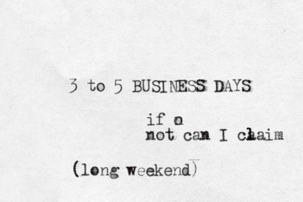 3 to 5 BUSINESS DAYS (long weekend) if o n not can I ca laim l 