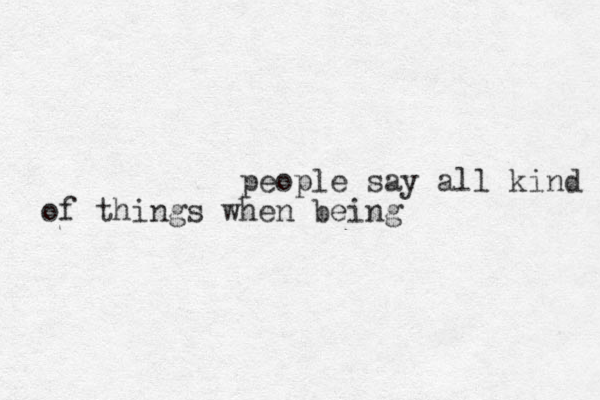 people say all kind of things when being