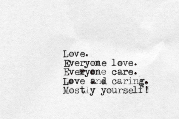 Love. Everyone love. Everyone care. Love and caring. Mostly yourself!
