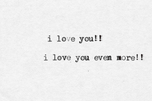 i love you!! i love you even more!! 