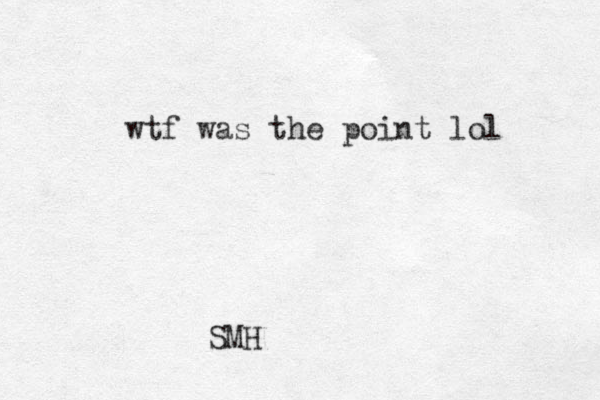 wtf was the point lol SMH