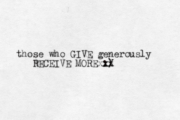 those who GIVE generously RECEIVE MORE :) xx xxX 