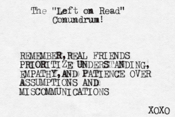 The "Left on Read" Conundrum! REMEMBER,REAL FRIENDS PRIORITIZE UNDERSTANDING, EMPATHY,AND PATIENCE OVER ASSUMPTIONS AND MISCOMMUNICATIONS XOXO 