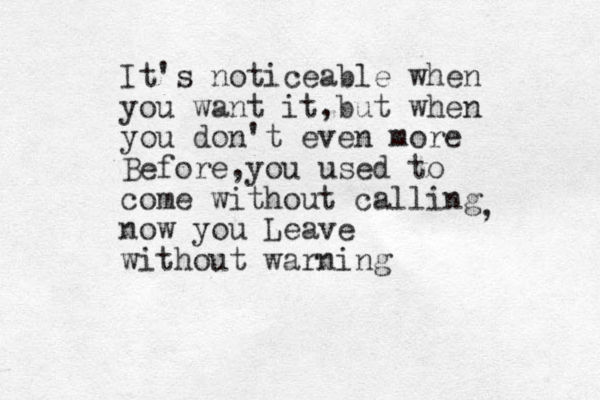 It's noticeable when you want it,but when you don't even more Before,you used to come without calling now you Leave without warning , 