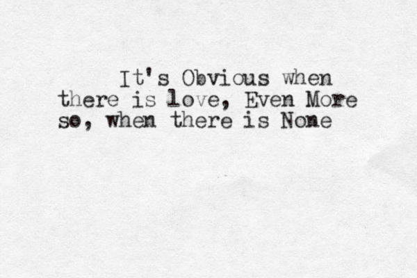 It's Obvious when there is love, Even More so , when there is None