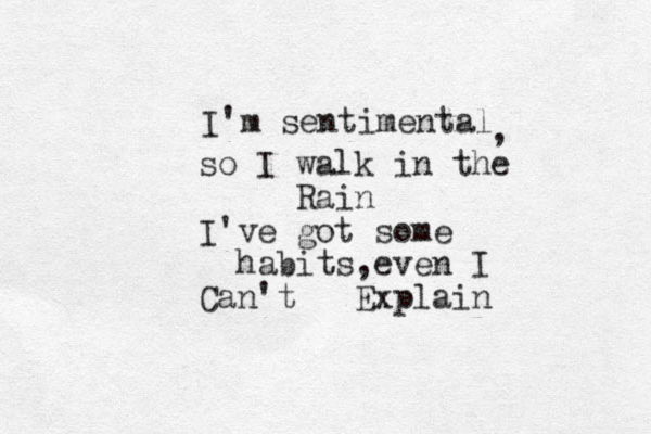 I'm sentimental , so I walk in the Rain I've got some habits,even I Can't Explain