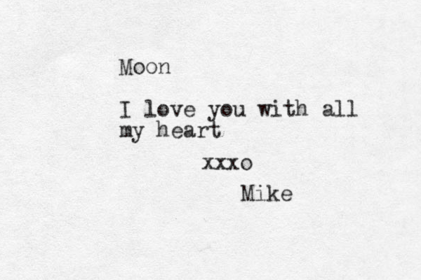 Moon I love you with all my heart xxxo Mike 